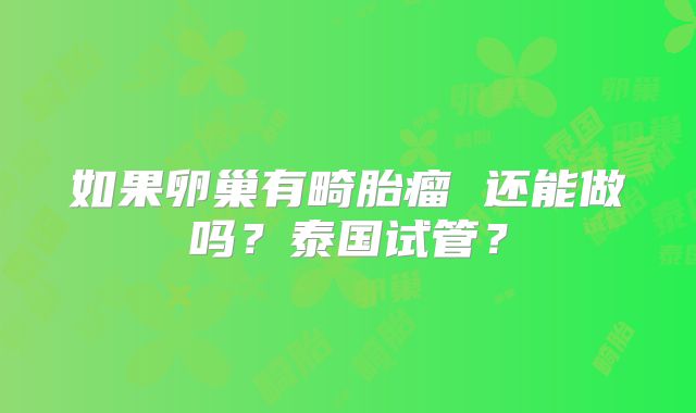如果卵巢有畸胎瘤 还能做吗?泰国试管?