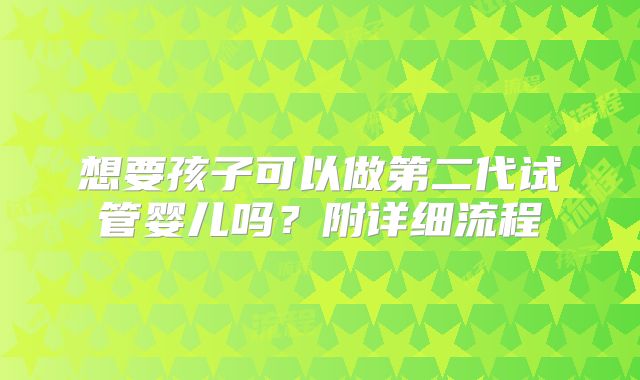 想要孩子可以做第二代试管婴儿吗？附详细流程