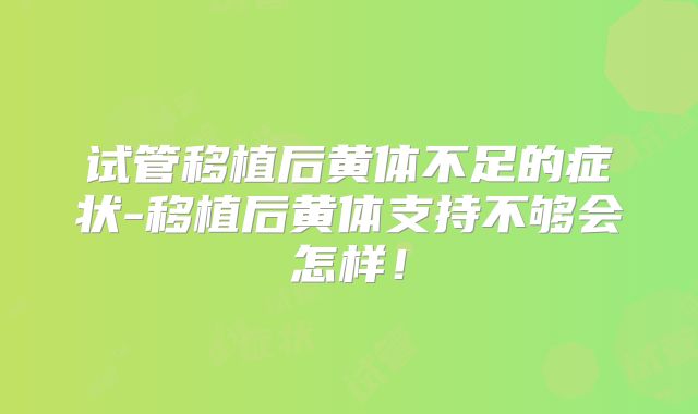 试管移植后黄体不足的症状-移植后黄体支持不够会怎样！