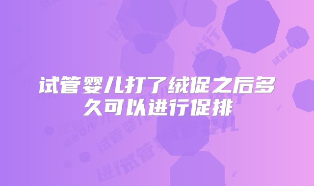 试管婴儿打了绒促之后多久可以进行促排