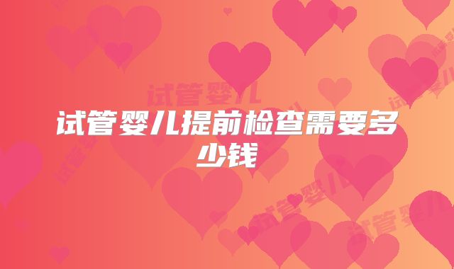 试管婴儿提前检查需要多少钱