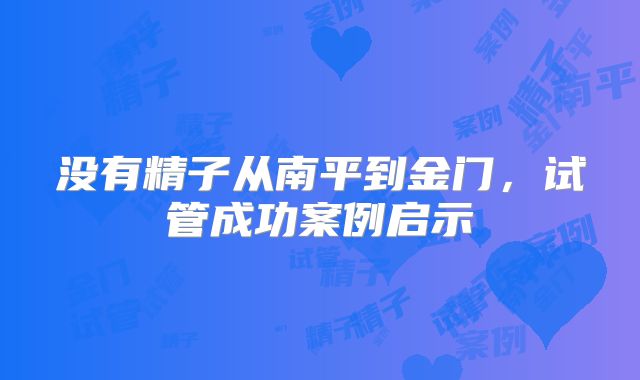 没有精子从南平到金门，试管成功案例启示