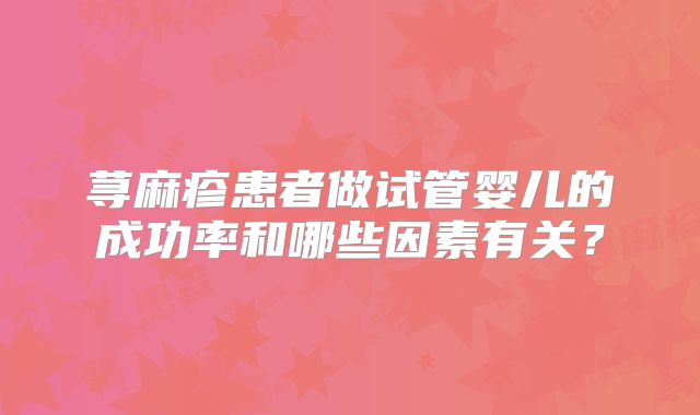 荨麻疹患者做试管婴儿的成功率和哪些因素有关？
