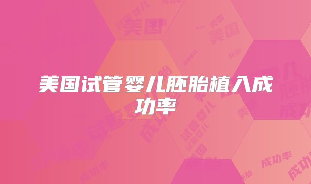 美国试管婴儿胚胎植入成功率