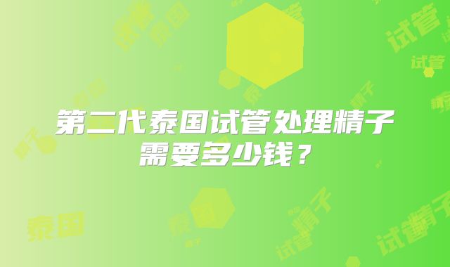 第二代泰国试管处理精子需要多少钱?