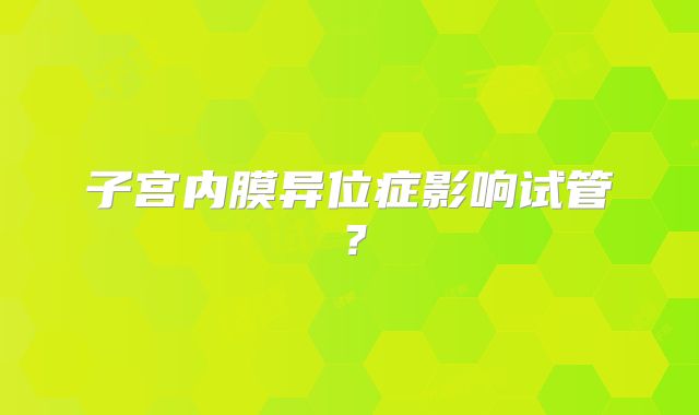 子宫内膜异位症影响试管?