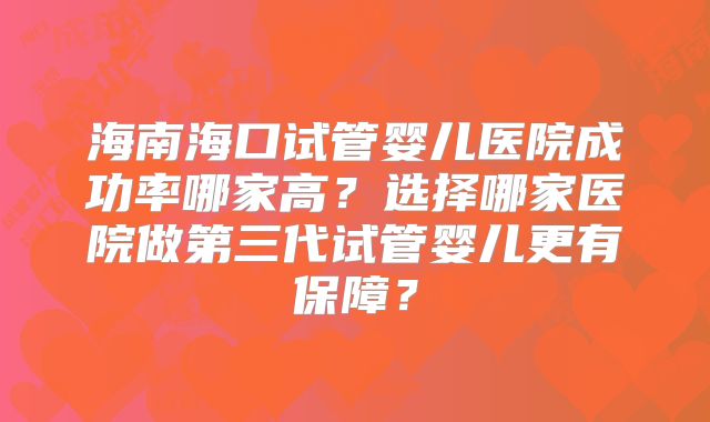 海南海口试管婴儿医院成功率哪家高？选择哪家医院做第三代试管婴儿更有保障？