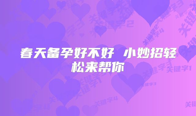 春天备孕好不好 小妙招轻松来帮你