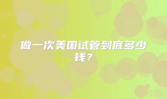 做一次美国试管到底多少钱？