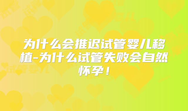 为什么会推迟试管婴儿移植-为什么试管失败会自然怀孕!