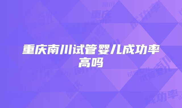 重庆南川试管婴儿成功率高吗