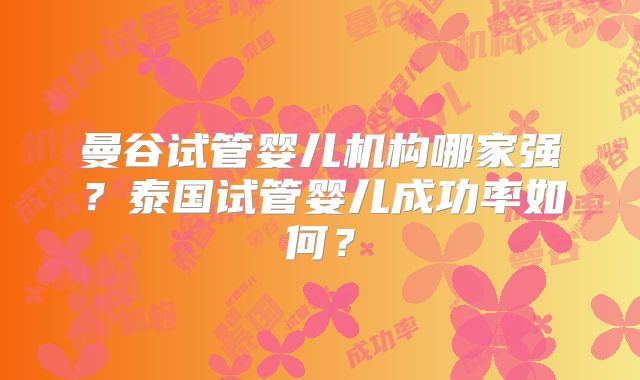 曼谷试管婴儿机构哪家强?泰国试管婴儿成功率如何?