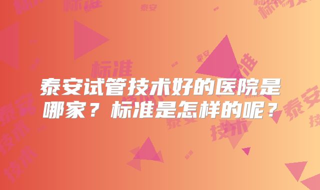 泰安试管技术好的医院是哪家?标准是怎样的呢?
