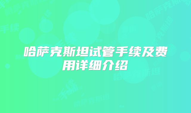 哈萨克斯坦试管手续及费用详细介绍
