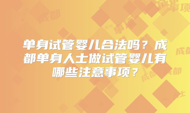 单身试管婴儿合法吗?成都单身人士做试管婴儿有哪些注意事项?