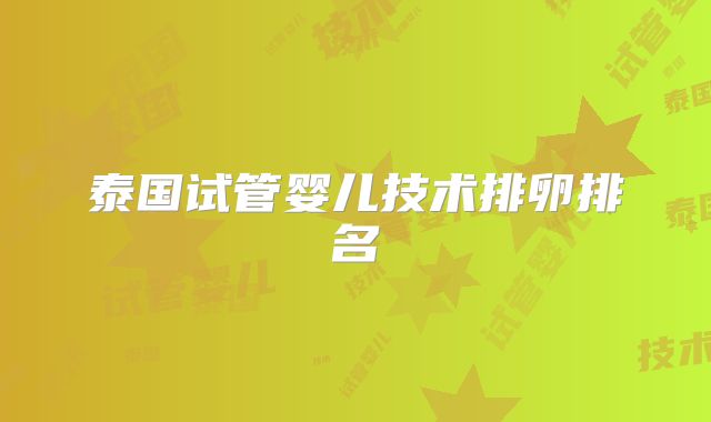 泰国试管婴儿技术排卵排名