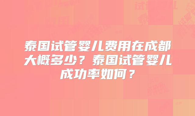 泰国试管婴儿费用在成都大概多少?泰国试管婴儿成功率如何?
