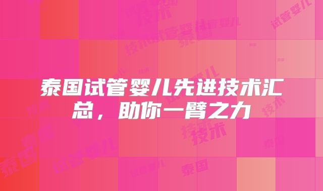 泰国试管婴儿先进技术汇总,助你一臂之力