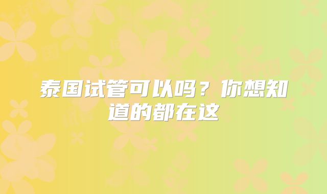 泰国试管可以吗?你想知道的都在这