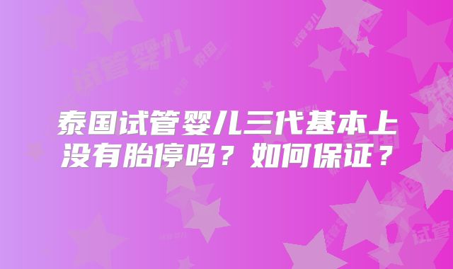 泰国试管婴儿三代基本上没有胎停吗？如何保证？