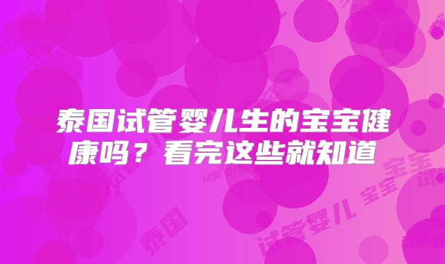 泰国试管婴儿生的宝宝健康吗?看完这些就知道