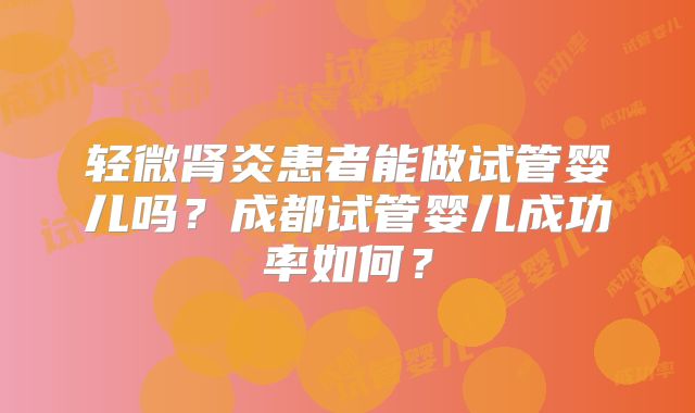 轻微肾炎患者能做试管婴儿吗？成都试管婴儿成功率如何？