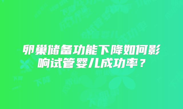 卵巢储备功能下降如何影响试管婴儿成功率?