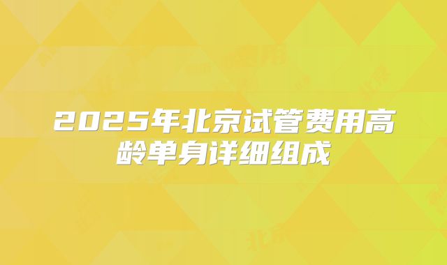 2025年北京试管费用高龄单身详细组成