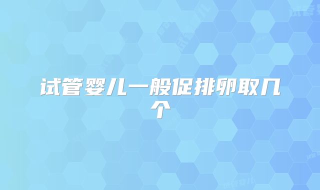 试管婴儿一般促排卵取几个