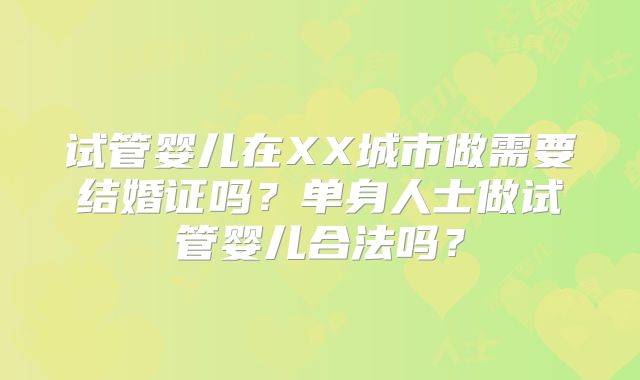 试管婴儿在XX城市做需要结婚证吗？单身人士做试管婴儿合法吗？