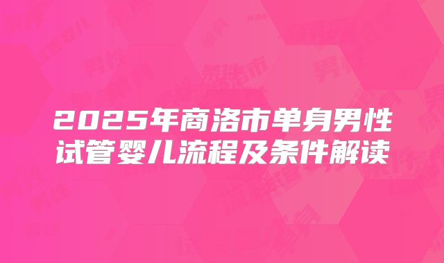 2025年商洛市单身男性试管婴儿流程及条件解读