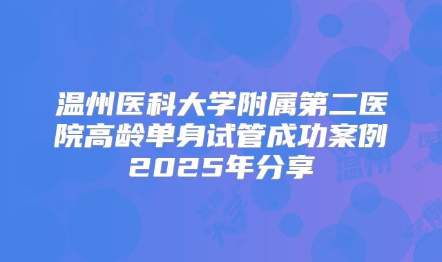 温州医科大学附属第二医院高龄单身试管成功案例2025年分享
