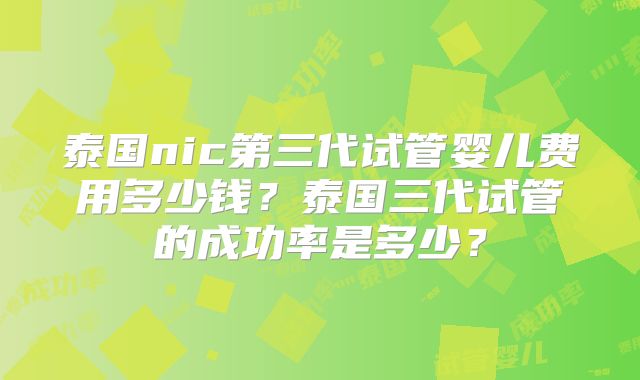 泰国nic第三代试管婴儿费用多少钱？泰国三代试管的成功率是多少？
