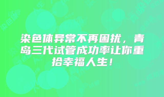 染色体异常不再困扰,青岛三代试管成功率让你重拾幸福人生!