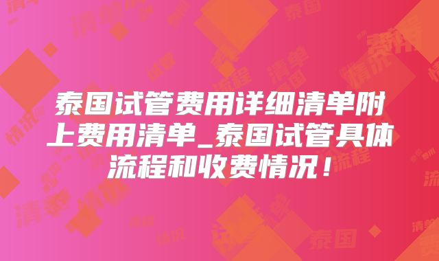 泰国试管费用详细清单附上费用清单_泰国试管具体流程和收费情况！