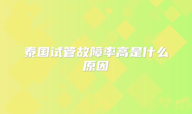 泰国试管故障率高是什么原因