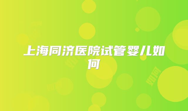 上海同济医院试管婴儿如何