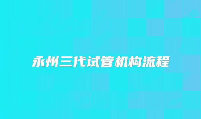 永州三代试管机构流程