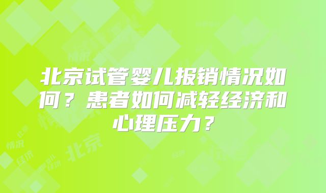 北京试管婴儿报销情况如何？患者如何减轻经济和心理压力？