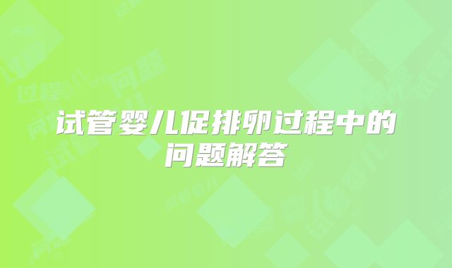 试管婴儿促排卵过程中的问题解答