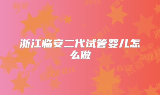 浙江临安二代试管婴儿怎么做