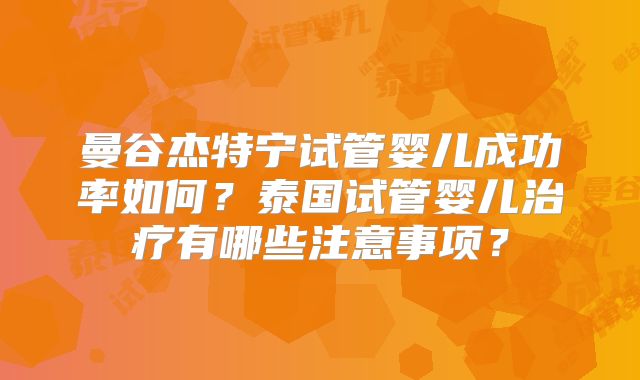曼谷杰特宁试管婴儿成功率如何?泰国试管婴儿治疗有哪些注意事项?