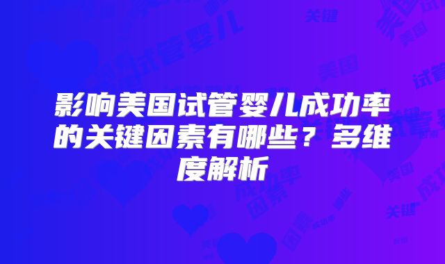 影响美国试管婴儿成功率的关键因素有哪些?多维度解析