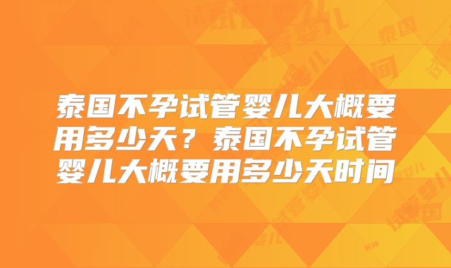 泰国不孕试管婴儿大概要用多少天？泰国不孕试管婴儿大概要用多少天时间