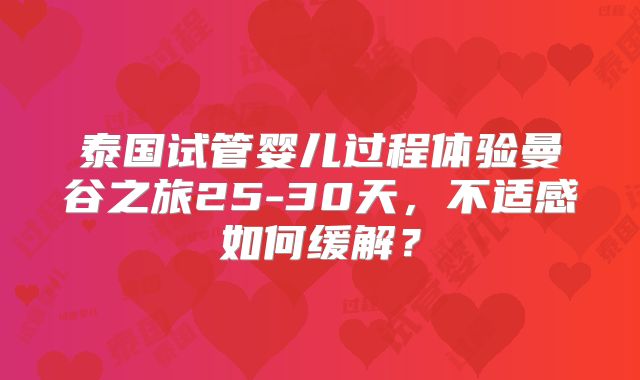 泰国试管婴儿过程体验曼谷之旅25-30天,不适感如何缓解?