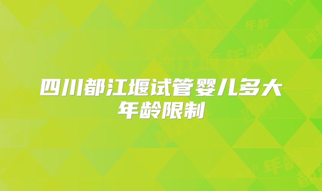 四川都江堰试管婴儿多大年龄限制