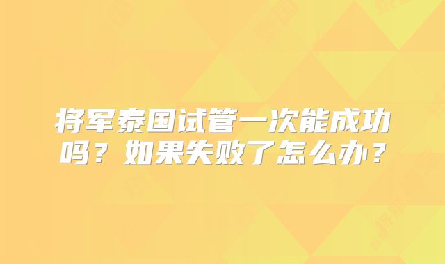 将军泰国试管一次能成功吗?如果失败了怎么办?