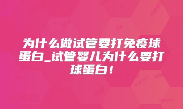为什么做试管要打免疫球蛋白_试管婴儿为什么要打球蛋白!