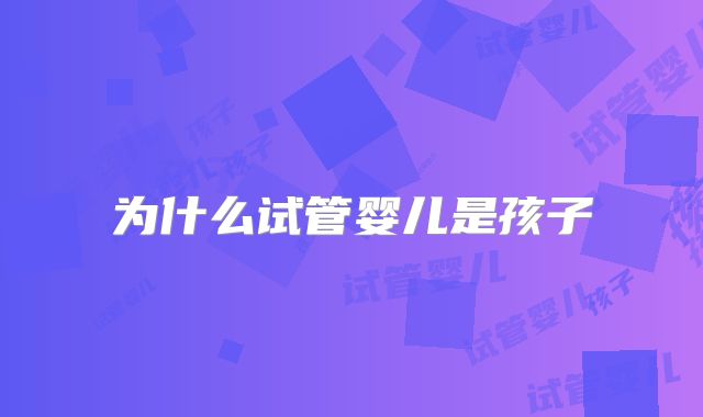 为什么试管婴儿是孩子