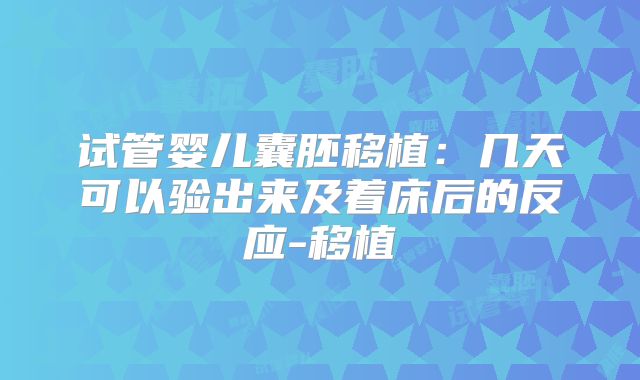 试管婴儿囊胚移植:几天可以验出来及着床后的反应-移植